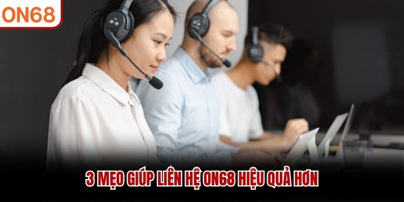 3 mẹo giúp liên hệ ON68 hiệu quả hơn