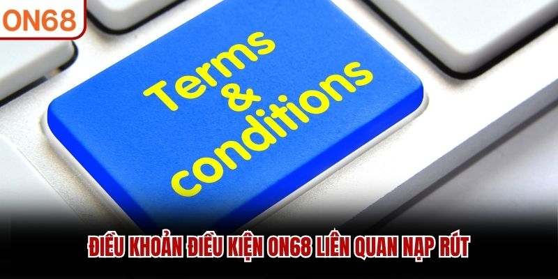 Điều khoản điều kiện ON68 liên quan nạp rút