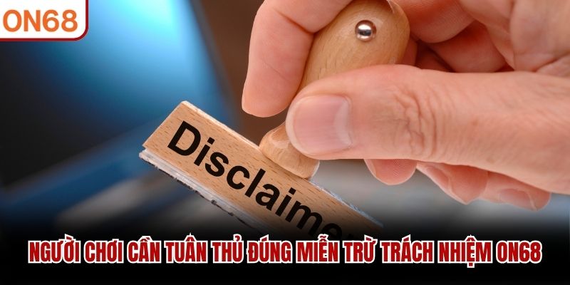 Người chơi cần tuân thủ đúng miễn trừ trách nhiệm ON68
