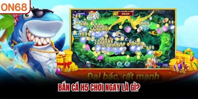 Bắn cá H5 chơi ngay là gì?