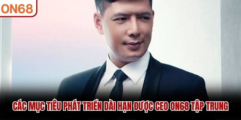 Các mục tiêu phát triển dài hạn được CEO ON68 tập trung