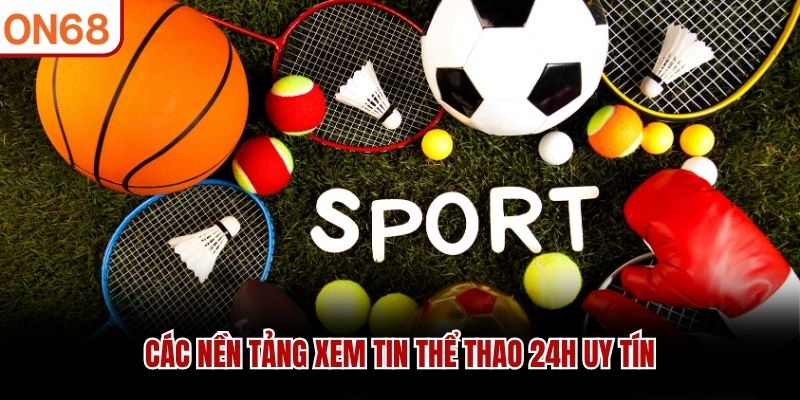 Các nền tảng xem tin thể thao 24h uy tín
