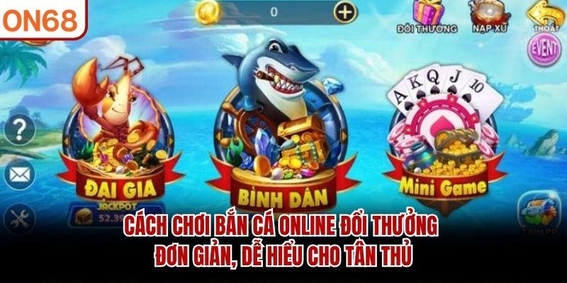 Cách chơi bắn cá online đổi thưởng đơn giản, dễ hiểu cho tân thủ