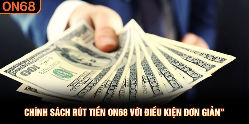 Chính sách rút tiền ON68 với điều kiện đơn giản