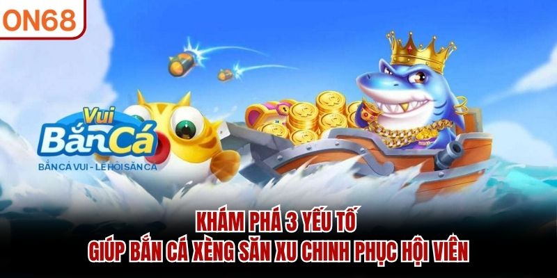 Khám phá 3 yếu tố giúp bắn cá xèng săn xu chinh phục hội viên