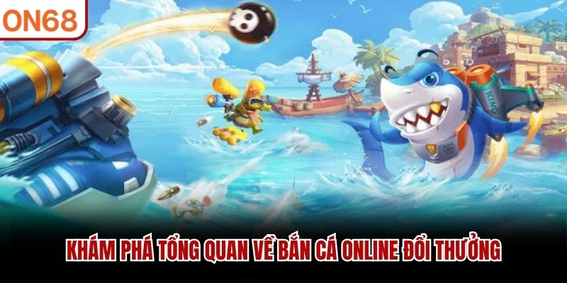 Khám phá tổng quan về bắn cá online đổi thưởng