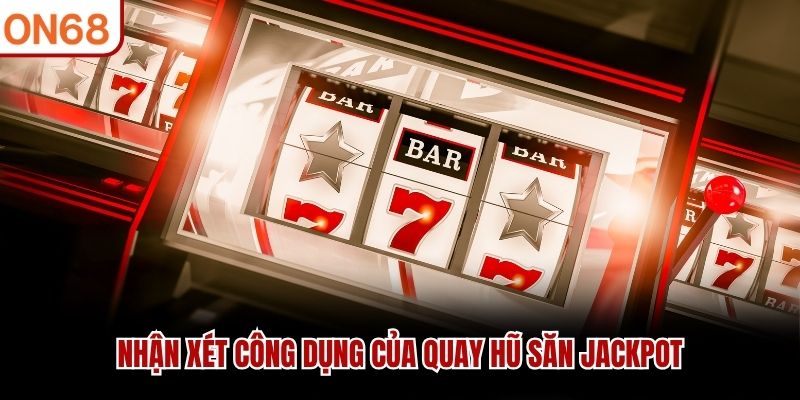 Nhận xét công dụng của quay hũ săn jackpot