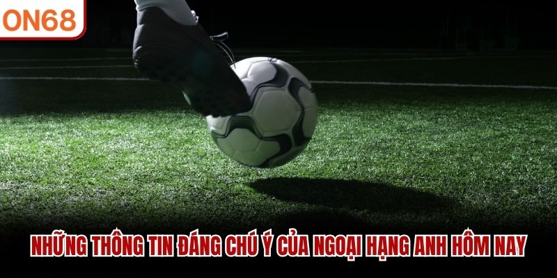 Những thông tin đáng chú ý của ngoại hạng anh hôm nay