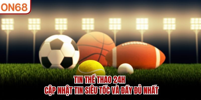 tin-the-thao-24h-cap-nhat-tin-sieu-toc-va-day-du-nhat
