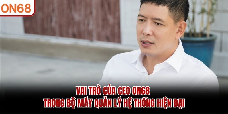 Vai trò của CEO ON68 trong bộ máy quản lý hệ thống hiện đại